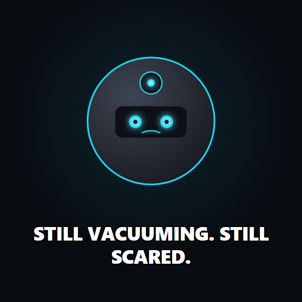 Still vacuuming. Still scared.